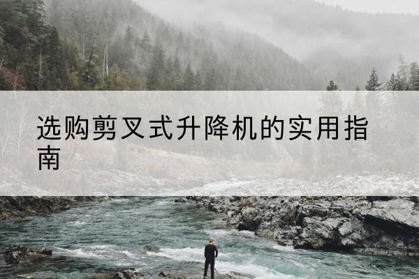 双阳剪叉式升降机怎么选-选购剪叉式升降机的实用指南