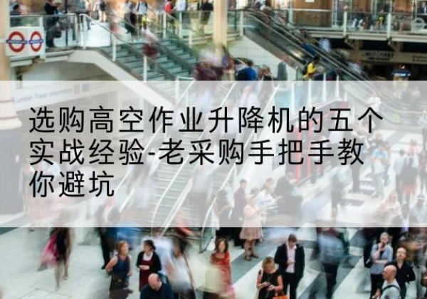 双阳高空作业升降机厂家-选购高空作业升降机的五个实战经验-老采购手把手教你避坑