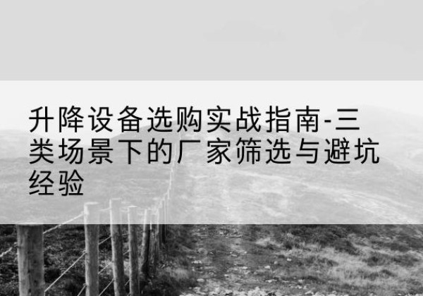 双阳移动式升降机厂家推荐-升降设备选购实战指南-三类场景下的厂家筛选与避坑经验