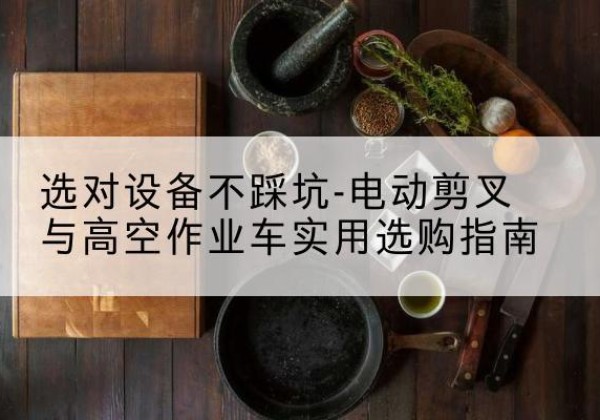 双阳电动剪叉升降平台怎么选-选对设备不踩坑-电动剪叉与高空作业车实用选购指南