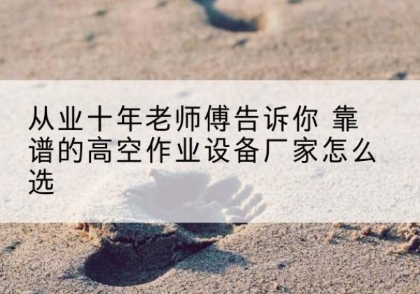 双阳高空作业升降机厂家推荐-从业十年老师傅告诉你 靠谱的高空作业设备厂家怎么选