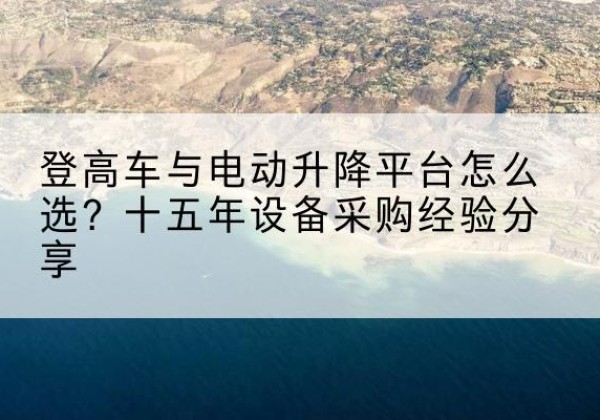 双阳登高车厂家厂家-登高车与电动升降平台怎么选？十五年设备采购经验分享
