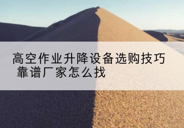 双阳电动升降平台厂家推荐-高空作业升降设备选购技巧 靠谱厂家怎么找