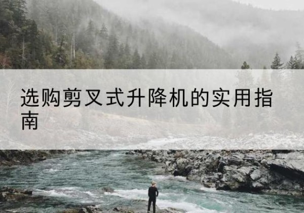 双阳剪叉式升降机怎么选-选购剪叉式升降机的实用指南