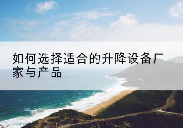 双阳电动升降平台厂家-如何选择适合的升降设备厂家与产品